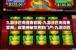 九游沙巴克传奇官网-九游沙巴克传奇官网，探索神秘世界的门户-九游沙巴克传奇官网