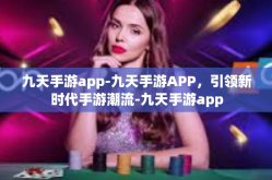 九天手游app-九天手游APP，引领新时代手游潮流-九天手游app