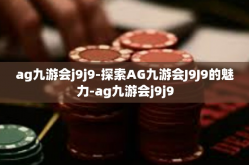 ag九游会j9j9-探索AG九游会J9J9的魅力-ag九游会j9j9