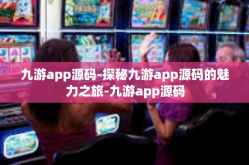 九游app源码-探秘九游app源码的魅力之旅-九游app源码