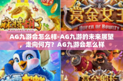 AG九游会怎么样-AG九游的未来展望，走向何方？AG九游会怎么样
