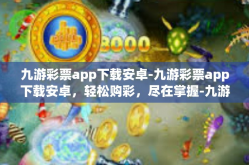九游彩票app下载安卓-九游彩票app下载安卓，轻松购彩，尽在掌握-九游彩票app下载安卓