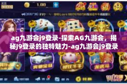 ag九游会j9登录-探索AG九游会，揭秘J9登录的独特魅力-ag九游会j9登录