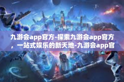 九游会app官方-探索九游会app官方，一站式娱乐的新天地-九游会app官方