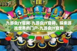 九游会JY官网-九游会JY官网，探索游戏世界的门户-九游会JY官网