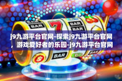 j9九游平台官网-探索j9九游平台官网，游戏爱好者的乐园-j9九游平台官网