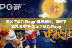 怎么下载九游app-详细教程，如何下载九游APP-怎么下载九游app