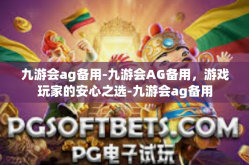 九游会ag备用-九游会AG备用，游戏玩家的安心之选-九游会ag备用