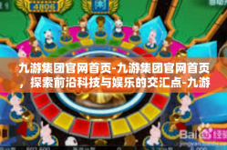 九游集团官网首页-九游集团官网首页，探索前沿科技与娱乐的交汇点-九游集团官网首页