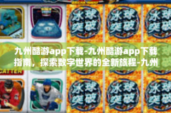 九州酷游app下载-九州酷游app下载指南，探索数字世界的全新旅程-九州酷游app下载