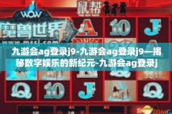 九游会ag登录j9-九游会ag登录j9—揭秘数字娱乐的新纪元-九游会ag登录j9