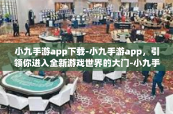 小九手游app下载-小九手游app，引领你进入全新游戏世界的大门-小九手游app下载