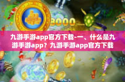 九游手游app官方下载-一、什么是九游手游app？九游手游app官方下载