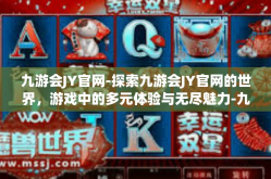 九游会JY官网-探索九游会JY官网的世界，游戏中的多元体验与无尽魅力-九游会JY官网