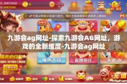 九游会ag网址-探索九游会AG网址，游戏的全新维度-九游会ag网址