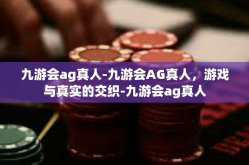 九游会ag真人-九游会AG真人，游戏与真实的交织-九游会ag真人