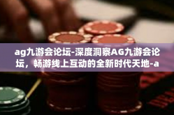 ag九游会论坛-深度洞察AG九游会论坛，畅游线上互动的全新时代天地-ag九游会论坛