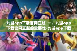 九游app下载官网正版-一、九游app下载官网正版的重要性-九游app下载官网正版
