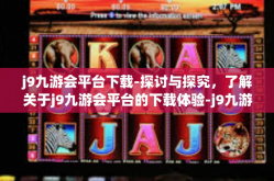 j9九游会平台下载-探讨与探究，了解关于j9九游会平台的下载体验-j9九游会平台下载