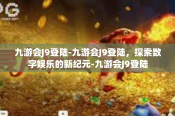九游会J9登陆-九游会J9登陆，探索数字娱乐的新纪元-九游会J9登陆