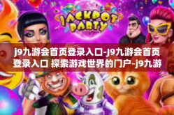 j9九游会首页登录入口-J9九游会首页登录入口 探索游戏世界的门户-j9九游会首页登录入口