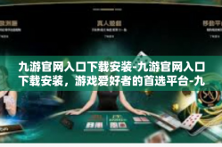 九游官网入口下载安装-九游官网入口下载安装，游戏爱好者的首选平台-九游官网入口下载安装
