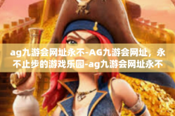 ag九游会网址永不-AG九游会网址，永不止步的游戏乐园-ag九游会网址永不
