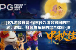 j9九游会官网-探索j9九游会官网的世界，游戏、社区与乐趣的综合体验-j9九游会官网