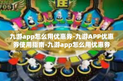 九游app怎么用优惠券-九游APP优惠券使用指南-九游app怎么用优惠券