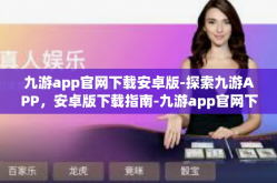 九游app官网下载安卓版-探索九游APP，安卓版下载指南-九游app官网下载安卓版