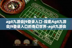 ag8九游会j9登录入口-探索Ag8九游会J9登录入口的奇幻世界-ag8九游会j9登录入口