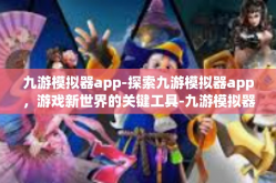 九游模拟器app-探索九游模拟器app，游戏新世界的关键工具-九游模拟器app