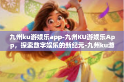 九州ku游娱乐app-九州KU游娱乐App，探索数字娱乐的新纪元-九州ku游娱乐app