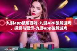 九游app破解游戏-九游APP破解游戏，探索与警示-九游app破解游戏