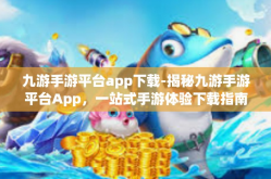 九游手游平台app下载-揭秘九游手游平台App，一站式手游体验下载指南-九游手游平台app下载