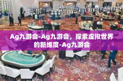 Ag九游会-Ag九游会，探索虚拟世界的新维度-Ag九游会