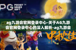 ag九游会官网登录中心-关于AG九游会官网登录中心的深入解析-ag九游会官网登录中心