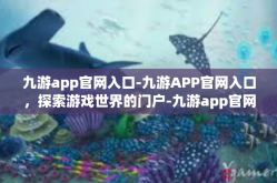 九游app官网入口-九游APP官网入口，探索游戏世界的门户-九游app官网入口