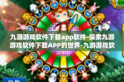 九游游戏软件下载app软件-探索九游游戏软件下载APP的世界-九游游戏软件下载app软件