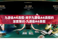九游会AG真假-关于九游会AG真假的深度探讨-九游会AG真假