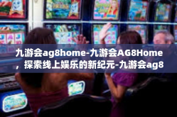 九游会ag8home-九游会AG8Home，探索线上娱乐的新纪元-九游会ag8home