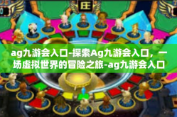 ag九游会入口-探索Ag九游会入口，一场虚拟世界的冒险之旅-ag九游会入口