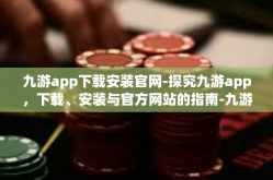 九游app下载安装官网-探究九游app，下载、安装与官方网站的指南-九游app下载安装官网