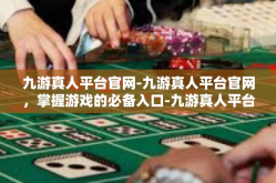 九游真人平台官网-九游真人平台官网，掌握游戏的必备入口-九游真人平台官网
