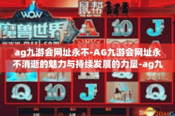 ag九游会网址永不-AG九游会网址永不消逝的魅力与持续发展的力量-ag九游会网址永不