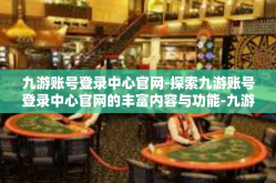 九游账号登录中心官网-探索九游账号登录中心官网的丰富内容与功能-九游账号登录中心官网
