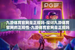 九游体育官网是正规吗-探讨九游体育官网的正规性-九游体育官网是正规吗