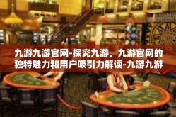 九游九游官网-探究九游，九游官网的独特魅力和用户吸引力解读-九游九游官网