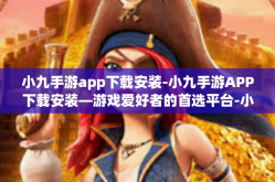 小九手游app下载安装-小九手游APP下载安装—游戏爱好者的首选平台-小九手游app下载安装