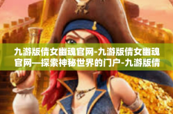 九游版倩女幽魂官网-九游版倩女幽魂官网—探索神秘世界的门户-九游版倩女幽魂官网